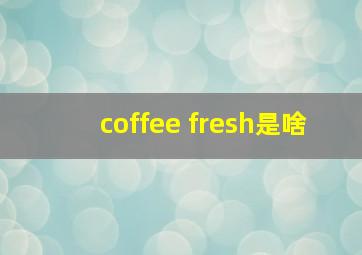 coffee fresh是啥